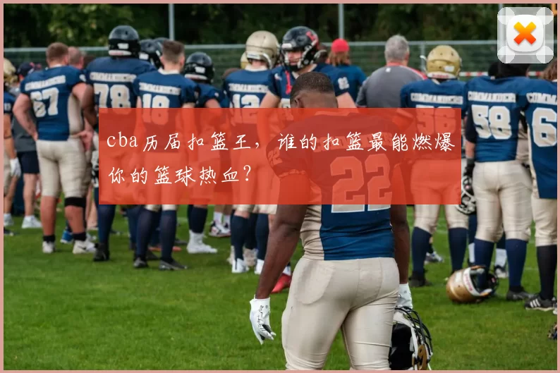 cba历届扣篮王，谁的扣篮最能燃爆你的篮球热血？