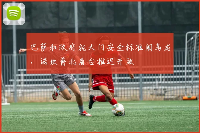 巴萨和政府就大门安全标准闹乌龙,诺坎普北看台推迟开放