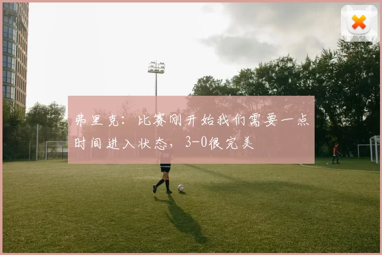 弗里克：比赛刚开始我们需要一点时间进入状态，3-0很完美