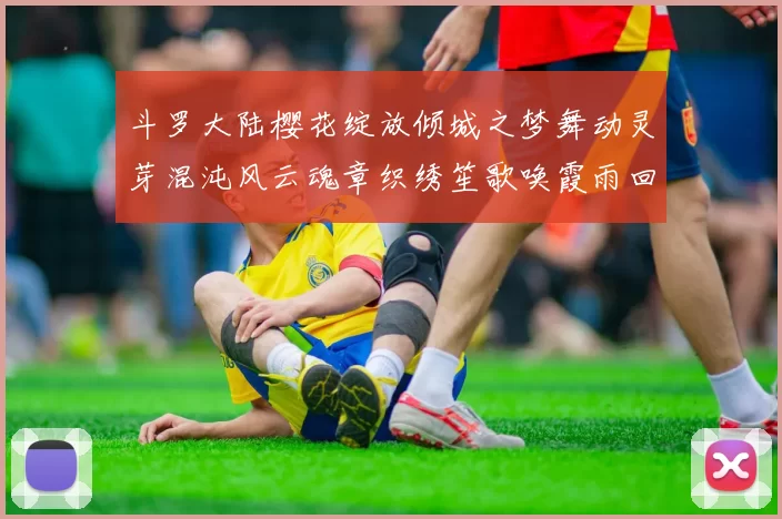 斗罗大陆樱花绽放倾城之梦舞动灵芽混沌风云魂章织绣笙歌唤霞雨回