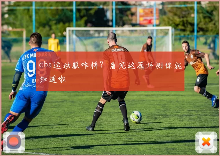 cba运动服咋样？看完这篇评测你就知道啦