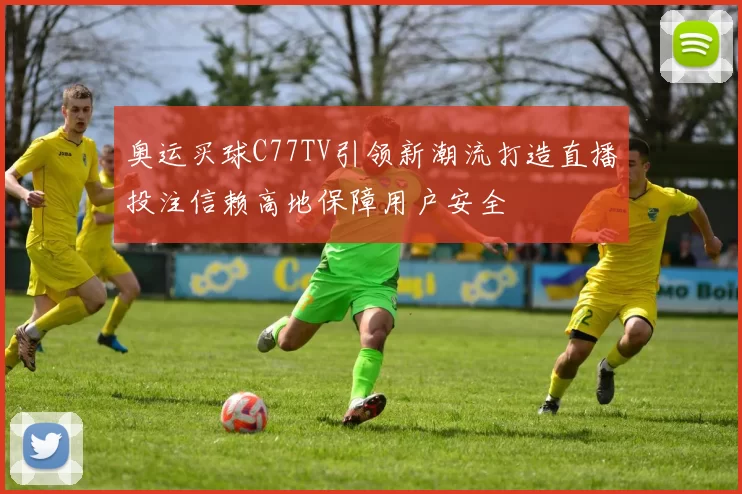 奥运买球C77TV引领新潮流打造直播投注信赖高地保障用户安全