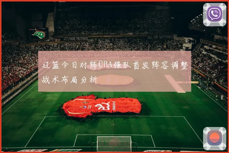 辽篮今日对阵CBA强队首发阵容调整战术布局分析