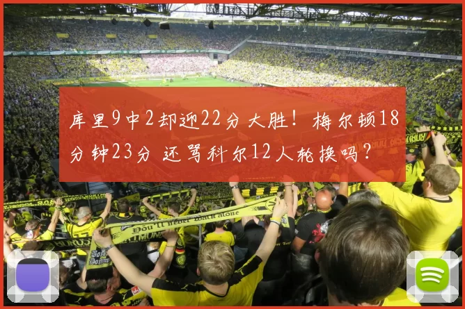 库里9中2却迎22分大胜！梅尔顿18分钟23分 还骂科尔12人轮换吗？