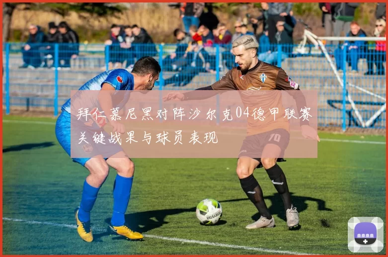 拜仁慕尼黑对阵沙尔克04德甲联赛关键战果与球员表现