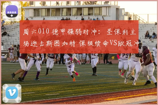 周六010 德甲强弱对冲：圣保利主场迎击斯图加特 保级续命VS欧冠冲刺_进攻_防守_阵容