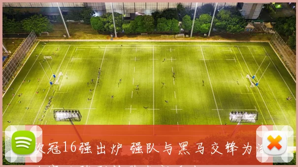 欧冠16强出炉 强队与黑马交锋为淘汰赛对阵形势带来新看点